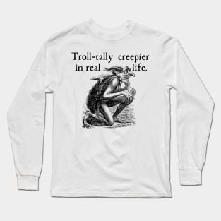 Troll (totally) Creepier in Real Life Long Sleeve T-Shirt